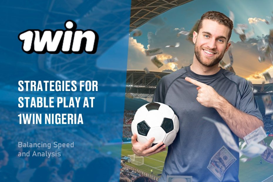 Strategies for Stable Play at 1Win Nigeria: Balancing Speed and Analysis